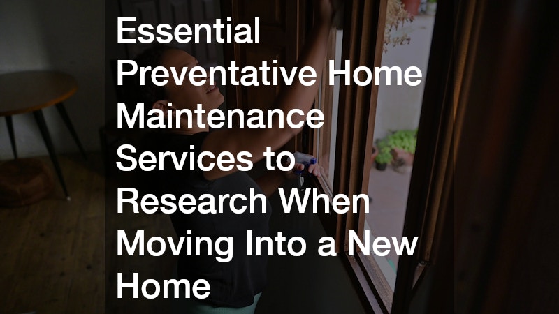 Essential Preventative Home Maintenance Services to Research When Moving Into a New Home
