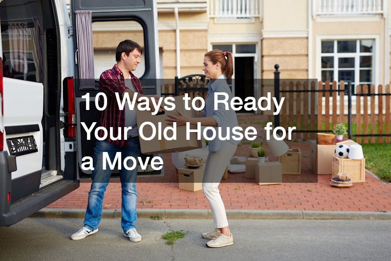 10 Ways to Ready Your Old House for a Move